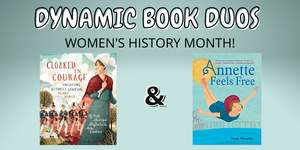 Image of Cloaked in Courage and Annette Feels Free; two picurte books to pair for reading comprehension focusing on two mighty women for Women's History Month on this week's Dynamic Book Duos blog.