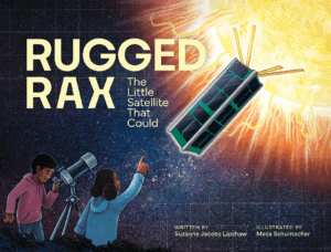 Cover of RUGGED RAX: The Little Satellite that Could depicts a glowing yellow sun with shades of yellow and orange rays in the right corner amongst a dark sky. Overlapping the sun is a rectangular CubeSat with four antennas on the top. A boy and girl are in the lower left hand cover. The boy is looking through a telescope and the girl is pointing to the satellite. Written by Suzanne Jacobs Lipshaw and Illustrated by Mesa Schumacher